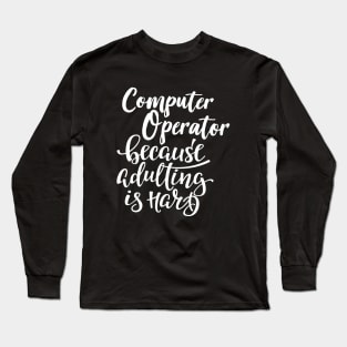 Computer Operator Because Adulting Is Hard Long Sleeve T-Shirt